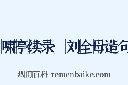 啸亭续录·刘全母造句是什么意思的图片